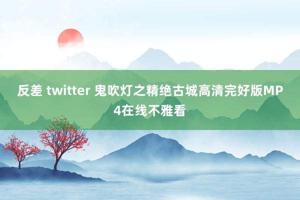 反差 twitter 鬼吹灯之精绝古城高清完好版MP4在线不雅看