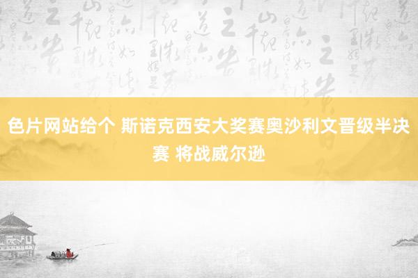 色片网站给个 斯诺克西安大奖赛奥沙利文晋级半决赛 将战威尔逊