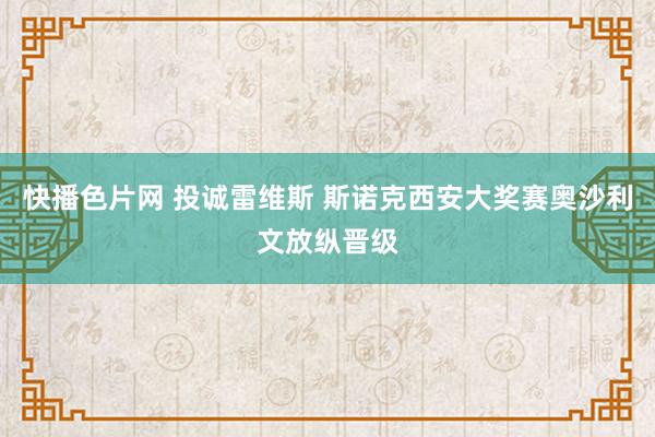 快播色片网 投诚雷维斯 斯诺克西安大奖赛奥沙利文放纵晋级