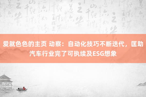 爱就色色的主页 动察：自动化技巧不断迭代，匡助汽车行业完了可执续及ESG想象