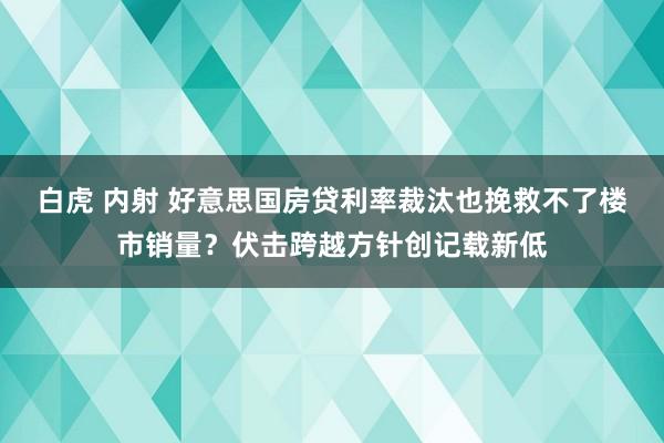 白虎 内射 好意思国房贷利率裁汰也挽救不了楼市销量？伏击跨越方针创记载新低