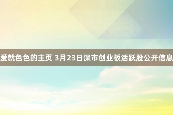 爱就色色的主页 3月23日深市创业板活跃股公开信息