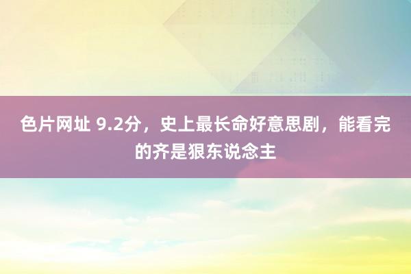 色片网址 9.2分，史上最长命好意思剧，能看完的齐是狠东说念主