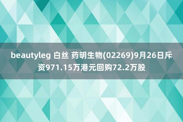 beautyleg 白丝 药明生物(02269)9月26日斥资971.15万港元回购72.2万股