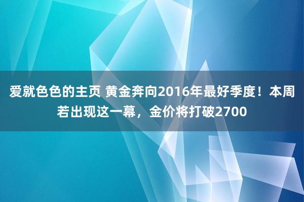 爱就色色的主页 黄金奔向2016年最好季度！本周若出现这一幕，金价将打破2700