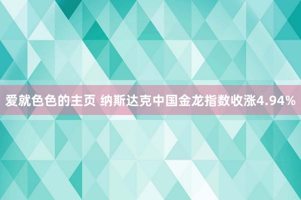 爱就色色的主页 纳斯达克中国金龙指数收涨4.94%