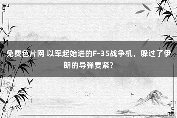 免费色片网 以军起始进的F-35战争机，躲过了伊朗的导弹要紧？