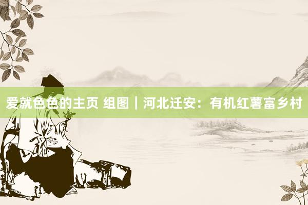 爱就色色的主页 组图｜河北迁安：有机红薯富乡村