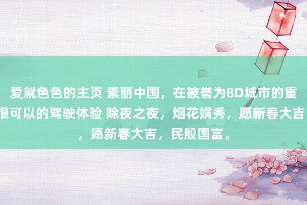 爱就色色的主页 素丽中国，在被誉为8D城市的重庆开车，是很可以的驾驶体验 除夜之夜，烟花娟秀，愿新春大吉，民殷国富。