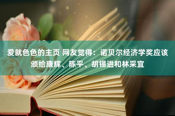 爱就色色的主页 网友觉得：诺贝尔经济学奖应该颁给康辉、陈平、胡锡进和林采宜