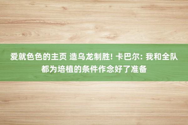 爱就色色的主页 造乌龙制胜! 卡巴尔: 我和全队都为培植的条件作念好了准备