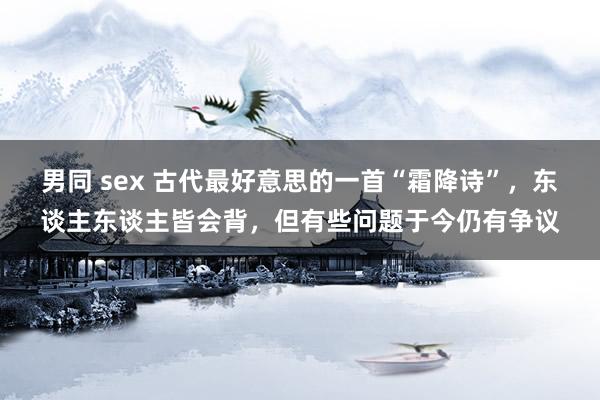 男同 sex 古代最好意思的一首“霜降诗”，东谈主东谈主皆会背，但有些问题于今仍有争议