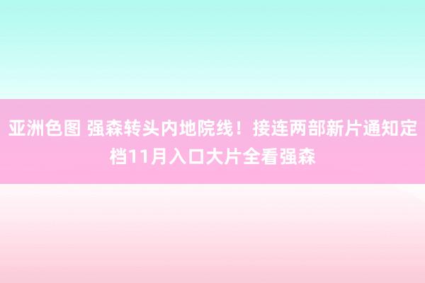 亚洲色图 强森转头内地院线！接连两部新片通知定档11月入口大片全看强森