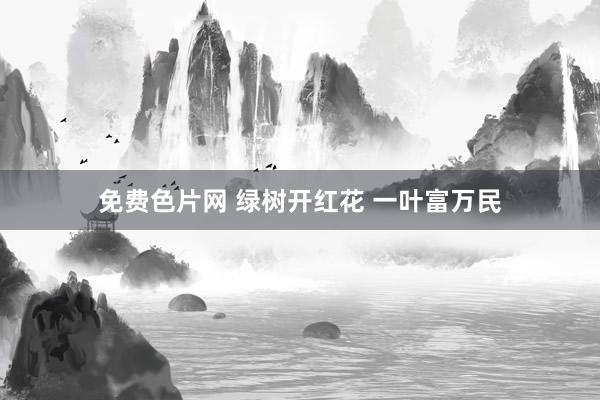 免费色片网 绿树开红花 一叶富万民