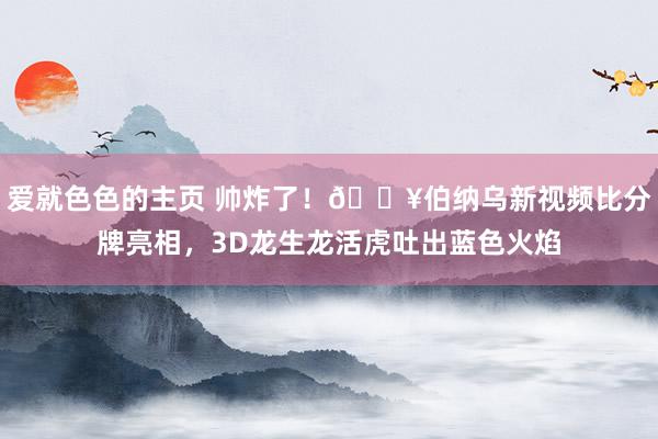 爱就色色的主页 帅炸了！🎥伯纳乌新视频比分牌亮相，3D龙生龙活虎吐出蓝色火焰