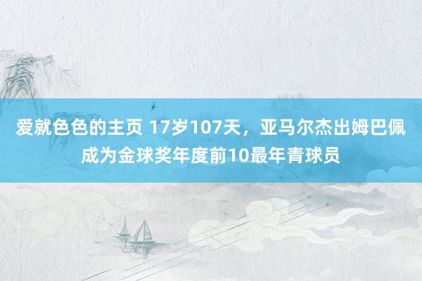 爱就色色的主页 17岁107天，亚马尔杰出姆巴佩成为金球奖年度前10最年青球员