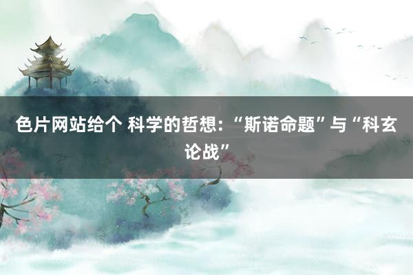 色片网站给个 科学的哲想: “斯诺命题”与“科玄论战”