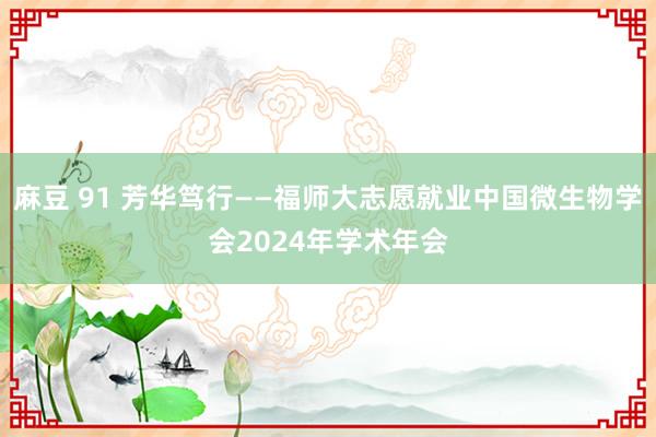 麻豆 91 芳华笃行——福师大志愿就业中国微生物学会2024年学术年会