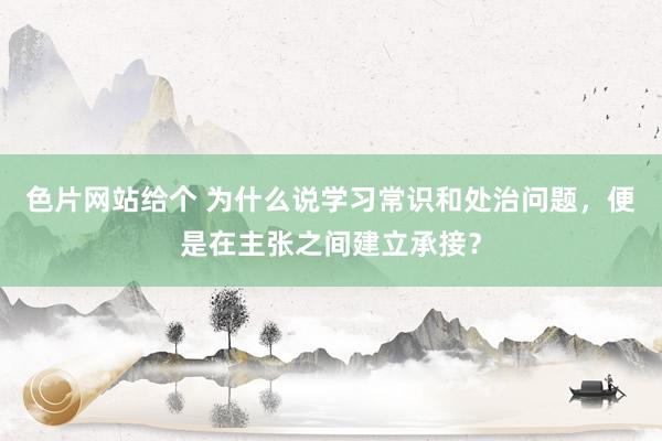 色片网站给个 为什么说学习常识和处治问题，便是在主张之间建立承接？