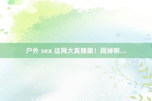 户外 sex 这网大真辣眼！阔绰啊...