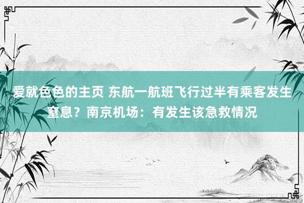 爱就色色的主页 东航一航班飞行过半有乘客发生窒息？南京机场：有发生该急救情况