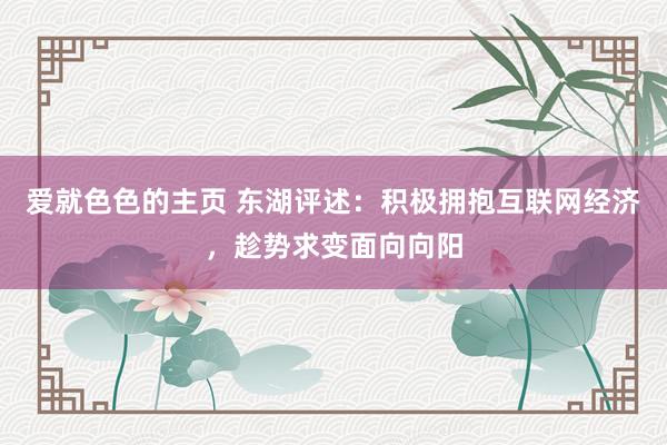 爱就色色的主页 东湖评述：积极拥抱互联网经济，趁势求变面向向阳