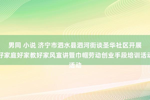 男同 小说 济宁市泗水县泗河街谈圣华社区开展好家庭好家教好家风宣讲暨巾帼劳动创业手段培训活动