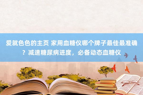 爱就色色的主页 家用血糖仪哪个牌子最佳最准确？减速糖尿病进度，必备动态血糖仪