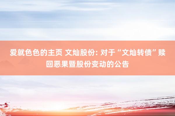 爱就色色的主页 文灿股份: 对于“文灿转债”赎回恶果暨股份变动的公告