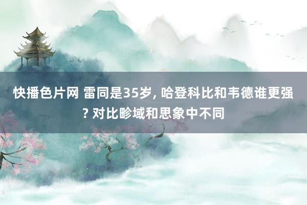 快播色片网 雷同是35岁， 哈登科比和韦德谁更强? 对比畛域和思象中不同