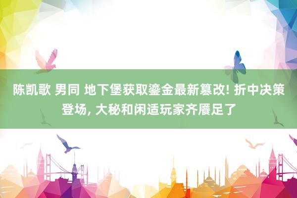 陈凯歌 男同 地下堡获取鎏金最新篡改! 折中决策登场， 大秘和闲适玩家齐餍足了