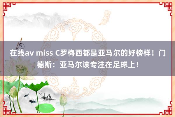 在线av miss C罗梅西都是亚马尔的好榜样！门德斯：亚马尔该专注在足球上！