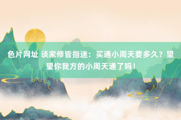 色片网址 谈家修皆指迷：买通小周天要多久？望望你我方的小周天通了吗！