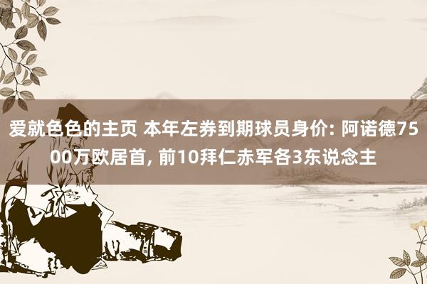 爱就色色的主页 本年左券到期球员身价: 阿诺德7500万欧居首， 前10拜仁赤军各3东说念主