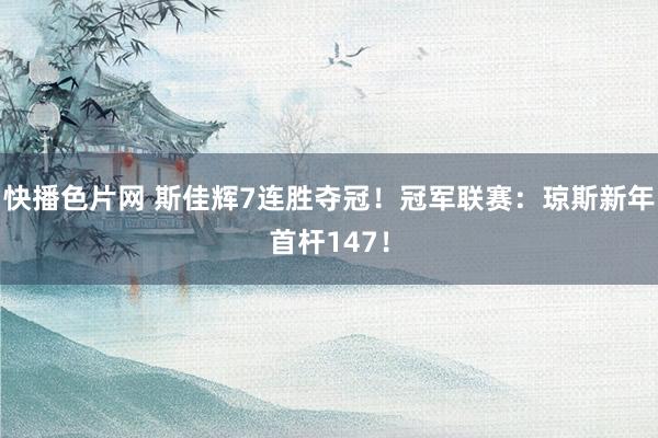 快播色片网 斯佳辉7连胜夺冠！冠军联赛：琼斯新年首杆147！