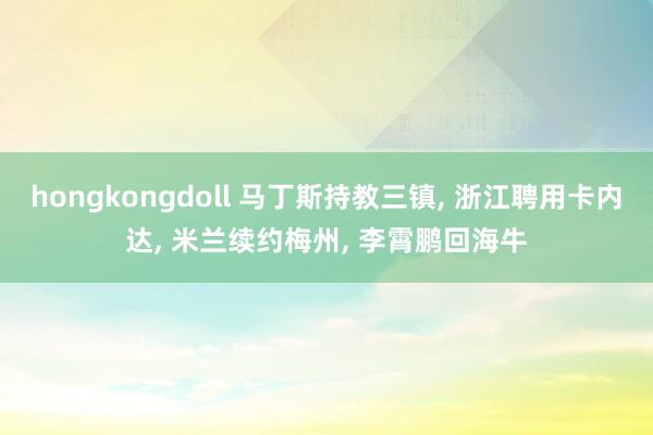 hongkongdoll 马丁斯持教三镇， 浙江聘用卡内达， 米兰续约梅州， 李霄鹏回海牛