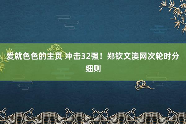 爱就色色的主页 冲击32强！郑钦文澳网次轮时分细则