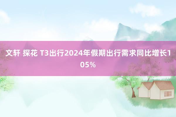 文轩 探花 T3出行2024年假期出行需求同比增长105%